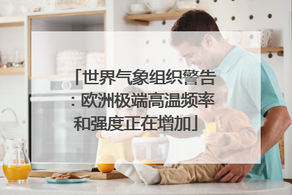 世界气象组织警告：欧洲极端高温频率和强度正在增加