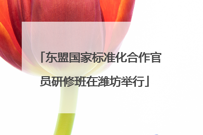 东盟国家标准化合作官员研修班在潍坊举行