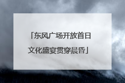 东风广场开放首日 文化盛宴贯穿晨昏