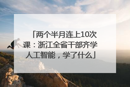 两个半月连上10次课：浙江全省干部齐学人工智能，学了什么