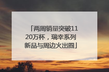 两周销量突破1120万杯，瑞幸系列新品与周边火出圈