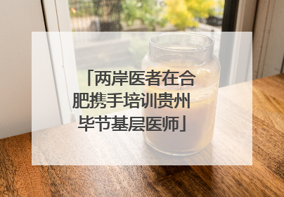 两岸医者在合肥携手培训贵州毕节基层医师