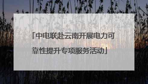 中电联赴云南开展电力可靠性提升专项服务活动