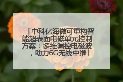 中科亿海微可重构智能超表面电磁单元控制方案：多维调控电磁波，助力6G无线中继