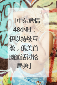 中东危情48小时：伊以持续互袭，俄美首脑通话讨论局势