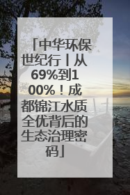 中华环保世纪行丨从69%到100%！成都锦江水质全优背后的生态治理密码