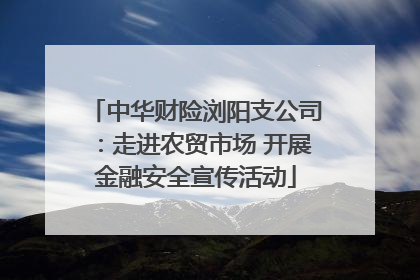 中华财险浏阳支公司：走进农贸市场 开展金融安全宣传活动