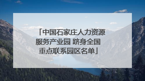 中国石家庄人力资源服务产业园 跻身全国重点联系园区名单