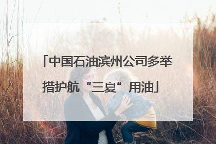 中国石油滨州公司多举措护航“三夏”用油