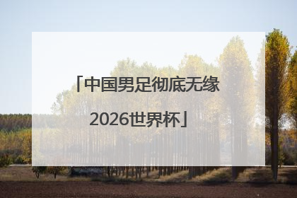 中国男足彻底无缘2026世界杯