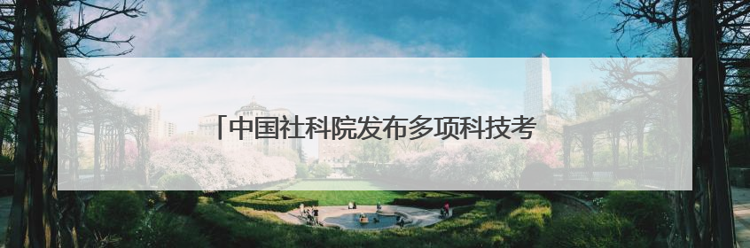 中国社科院发布多项科技考古与文化遗产保护重大成果