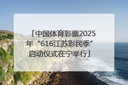 中国体育彩票2025年“616江苏彩民季”启动仪式在宁举行