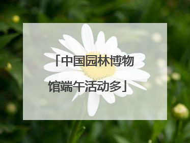 中国园林博物馆端午活动多