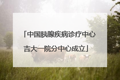 中国胰腺疾病诊疗中心吉大一院分中心成立