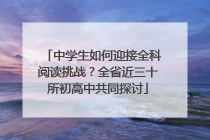 中学生如何迎接全科阅读挑战？全省近三十所初高中共同探讨