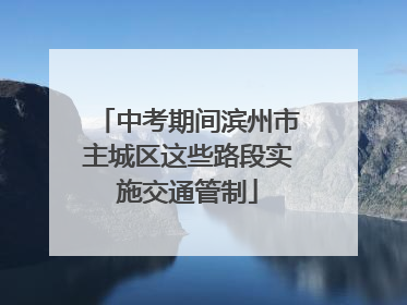 中考期间滨州市主城区这些路段实施交通管制