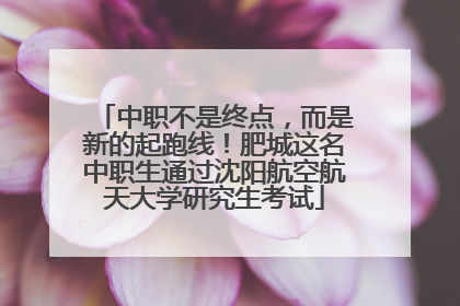 中职不是终点，而是新的起跑线！肥城这名中职生通过沈阳航空航天大学研究生考试