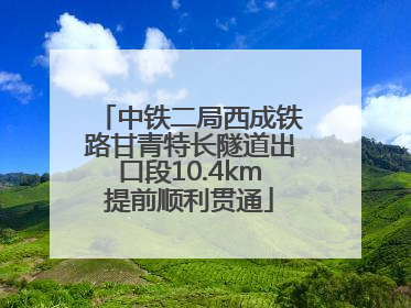 中铁二局西成铁路甘青特长隧道出口段10.4km提前顺利贯通