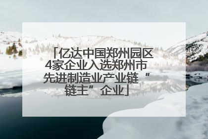 亿达中国郑州园区4家企业入选郑州市先进制造业产业链“链主”企业