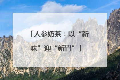 人参奶茶：以“新味”迎“新胃”