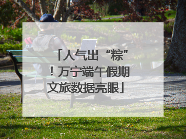 人气出“粽”！万宁端午假期文旅数据亮眼