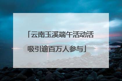 云南玉溪端午活动活吸引逾百万人参与