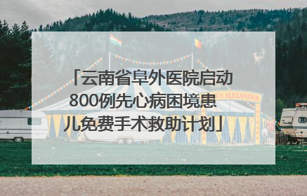 云南省阜外医院启动800例先心病困境患儿免费手术救助计划