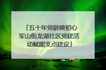 五十年党龄映初心 军山街龙湖社区党建活动赋能支点建设
