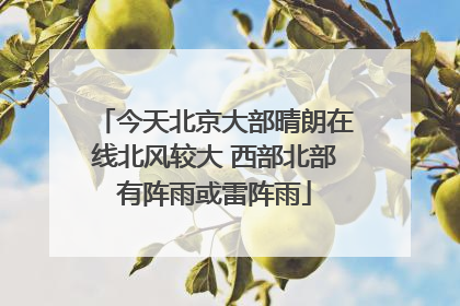今天北京大部晴朗在线北风较大 西部北部有阵雨或雷阵雨