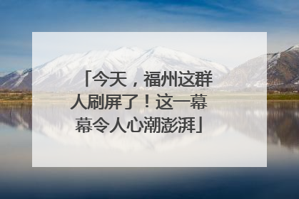 今天，福州这群人刷屏了！这一幕幕令人心潮澎湃