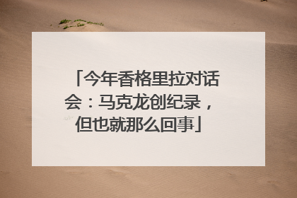 今年香格里拉对话会：马克龙创纪录，但也就那么回事