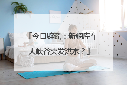 今日辟谣：新疆库车大峡谷突发洪水？