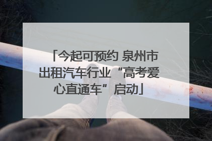 今起可预约 泉州市出租汽车行业“高考爱心直通车”启动