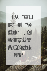 从“重口味”到“轻健康”，创新湘菜获奖背后的健康密码
