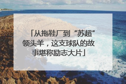 从拖鞋厂到“苏超”领头羊，这支球队的故事堪称励志大片