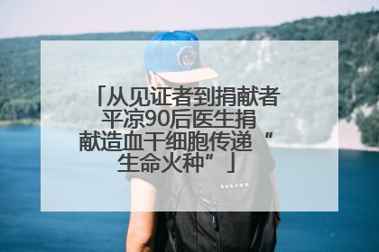 从见证者到捐献者 平凉90后医生捐献造血干细胞传递“生命火种”
