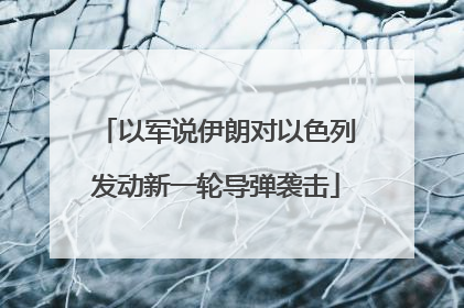 以军说伊朗对以色列发动新一轮导弹袭击