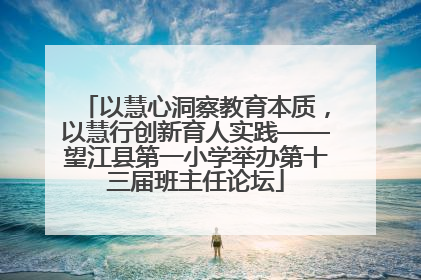 以慧心洞察教育本质，以慧行创新育人实践——望江县第一小学举办第十三届班主任论坛