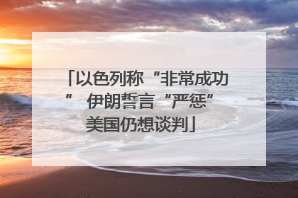 以色列称“非常成功” 伊朗誓言“严惩” 美国仍想谈判