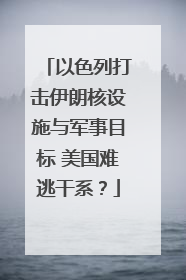 以色列打击伊朗核设施与军事目标 美国难逃干系？