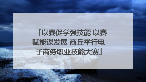 以赛促学强技能 以赛赋能谋发展 商丘举行电子商务职业技能大赛