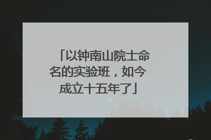 以钟南山院士命名的实验班，如今成立十五年了