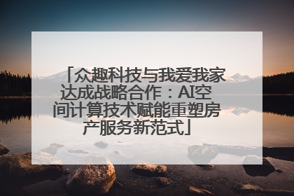 众趣科技与我爱我家达成战略合作：AI空间计算技术赋能重塑房产服务新范式