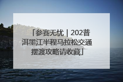 参赛无忧｜202普洱墨江半程马拉松交通摆渡攻略请收藏
