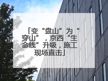 变“盘山”为“穿山”，京西“生命线”升级，施工现场直击