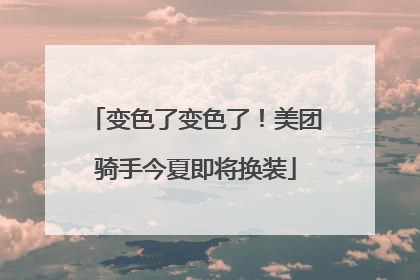 变色了变色了！美团骑手今夏即将换装