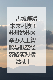 古城邂逅未来科技！苏州姑苏区举办人工智能与低空经济路演对接活动