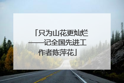 只为山花更灿烂——记全国先进工作者陈萍花