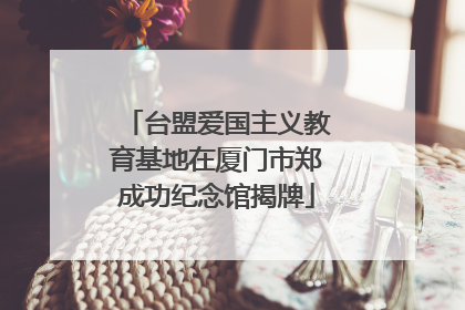 台盟爱国主义教育基地在厦门市郑成功纪念馆揭牌