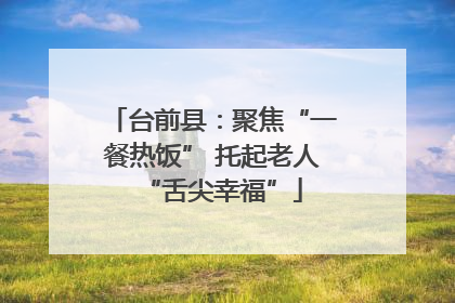 台前县：聚焦“一餐热饭” 托起老人“舌尖幸福”